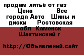 продам литьё от газ 3110 › Цена ­ 6 000 - Все города Авто » Шины и диски   . Ростовская обл.,Каменск-Шахтинский г.